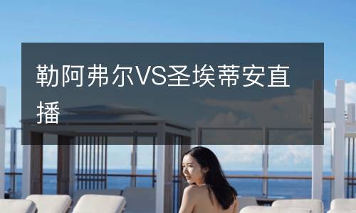 勒阿弗尔VS圣埃蒂安直播